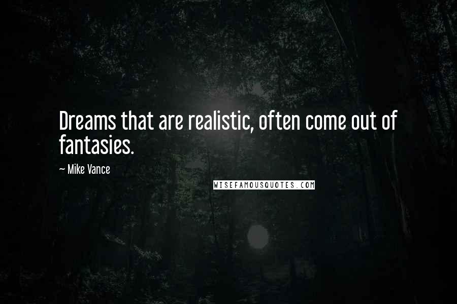 Mike Vance quotes: Dreams that are realistic, often come out of fantasies.