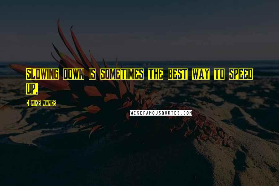 Mike Vance quotes: Slowing down is sometimes the best way to speed up.