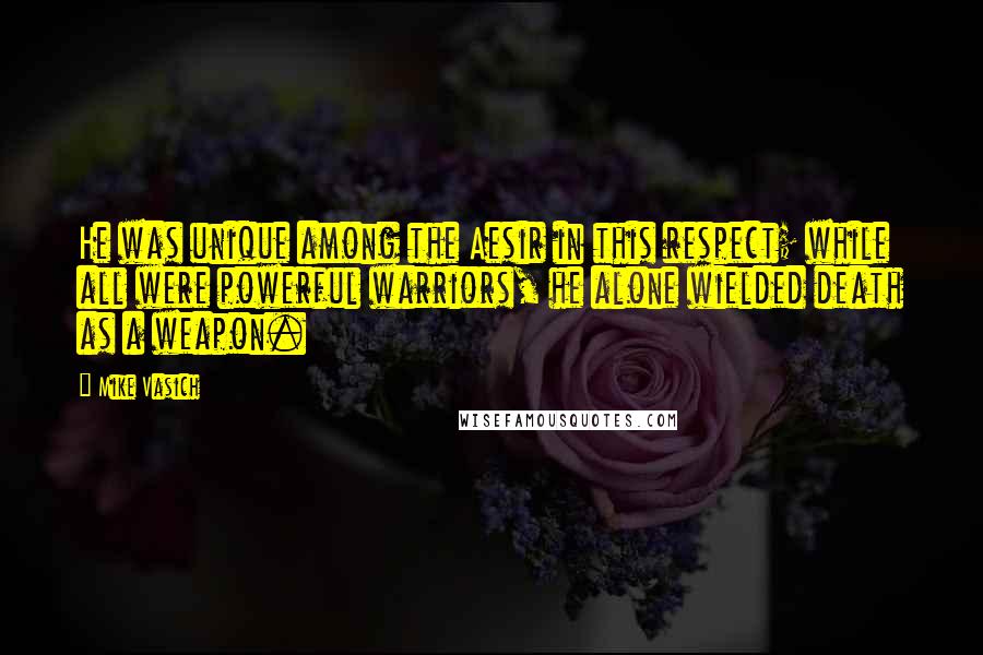 Mike Vasich quotes: He was unique among the Aesir in this respect; while all were powerful warriors, he alone wielded death as a weapon. Mike Vasich quotes: He was unique among the Aesir in this respect; while all were powerful warriors, he alone wielded death as a weapon.