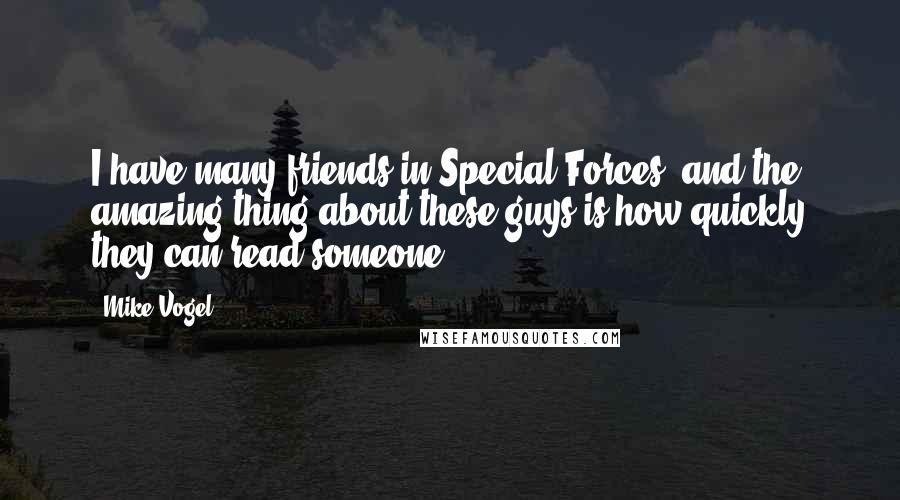 Mike Vogel quotes: I have many friends in Special Forces, and the amazing thing about these guys is how quickly they can read someone.