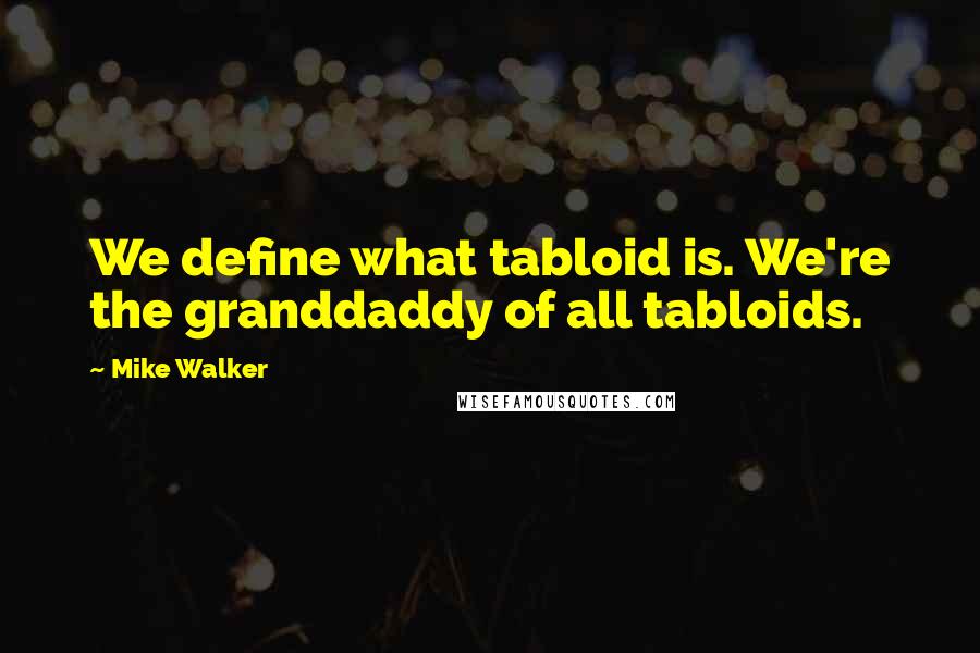 Mike Walker quotes: We define what tabloid is. We're the granddaddy of all tabloids.