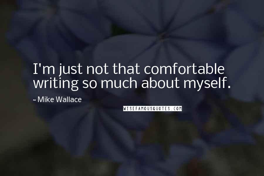 Mike Wallace quotes: I'm just not that comfortable writing so much about myself.