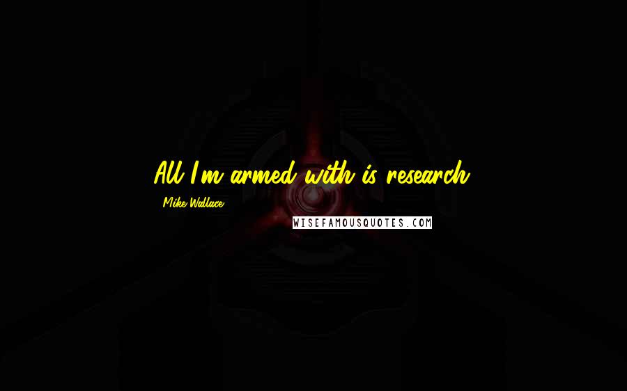 Mike Wallace quotes: All I'm armed with is research.