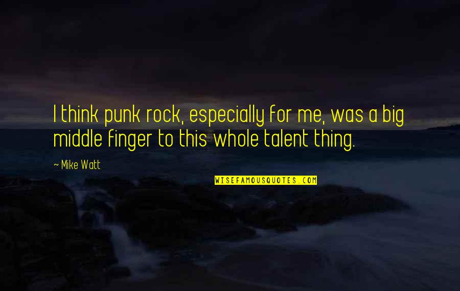 Mike Watt Quotes By Mike Watt: I think punk rock, especially for me, was