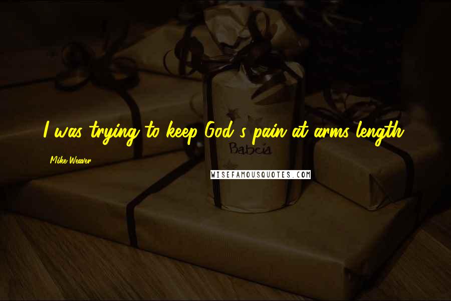 Mike Weaver quotes: I was trying to keep God's pain at arms length.
