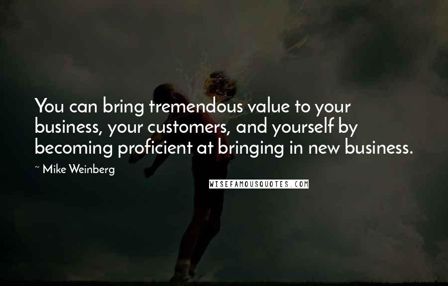 Mike Weinberg quotes: You can bring tremendous value to your business, your customers, and yourself by becoming proficient at bringing in new business.