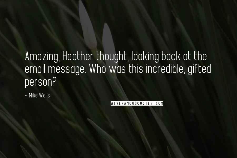 Mike Wells quotes: Amazing, Heather thought, looking back at the email message. Who was this incredible, gifted person?