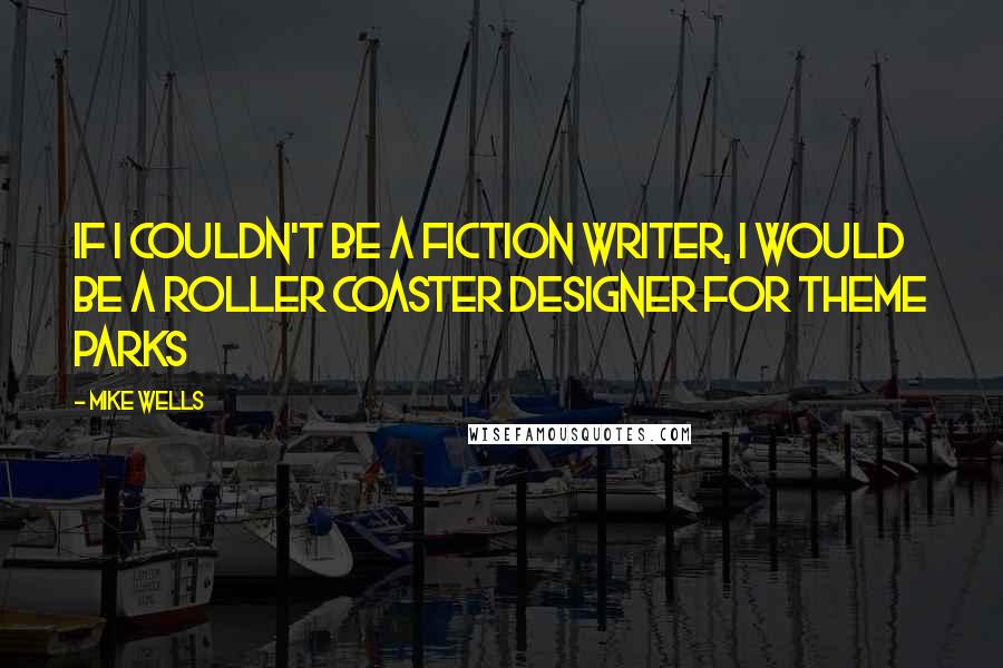 Mike Wells quotes: If I couldn't be a fiction writer, I would be a roller coaster designer for theme parks