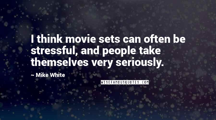 Mike White quotes: I think movie sets can often be stressful, and people take themselves very seriously.