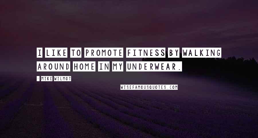 Mike Wilmot quotes: I like to promote fitness by walking around home in my underwear.