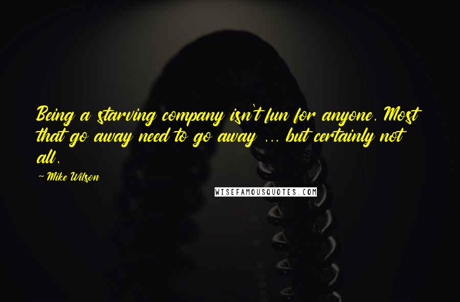 Mike Wilson quotes: Being a starving company isn't fun for anyone. Most that go away need to go away ... but certainly not all.