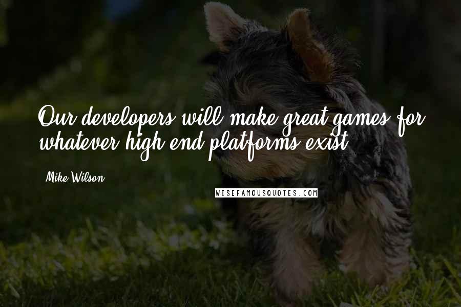 Mike Wilson quotes: Our developers will make great games for whatever high-end platforms exist.