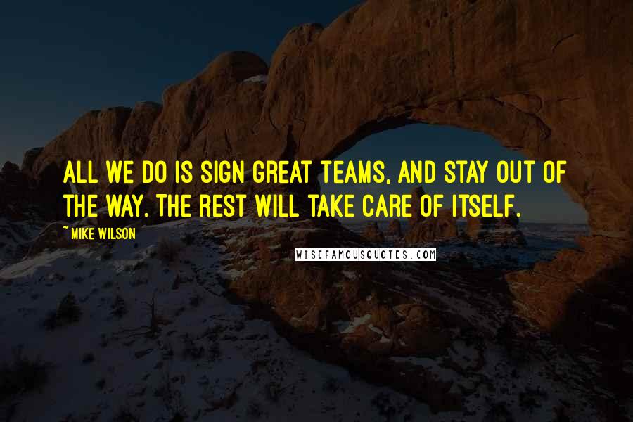 Mike Wilson quotes: All we do is sign great teams, and stay out of the way. The rest will take care of itself.