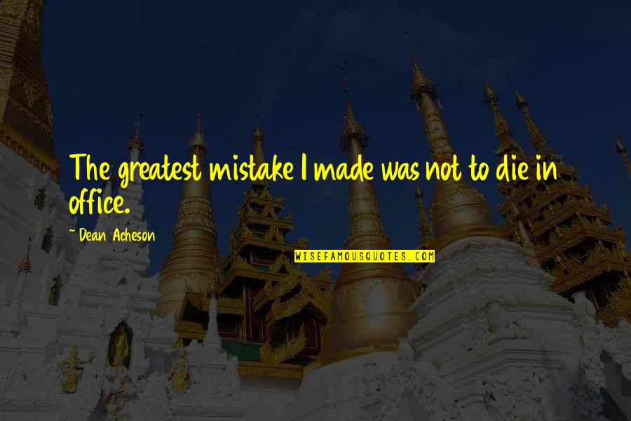 Mike Winchell Quotes By Dean Acheson: The greatest mistake I made was not to