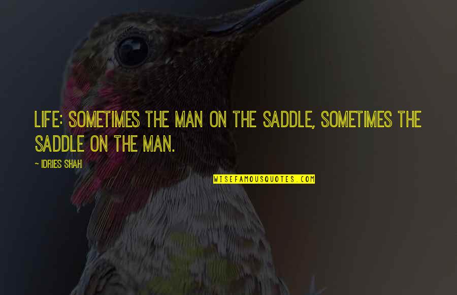 Mike Wolfe Funny Quotes By Idries Shah: Life: sometimes the man on the saddle, sometimes