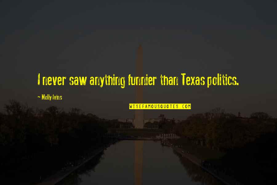 Mike Wozniak Taskmaster Quotes By Molly Ivins: I never saw anything funnier than Texas politics.