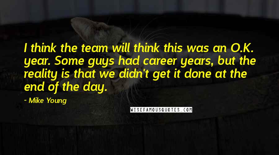 Mike Young quotes: I think the team will think this was an O.K. year. Some guys had career years, but the reality is that we didn't get it done at the end of Mike Young quotes: I think the team will think this was an O.K. year. Some guys had career years, but the reality is that we didn't get it done at the end of