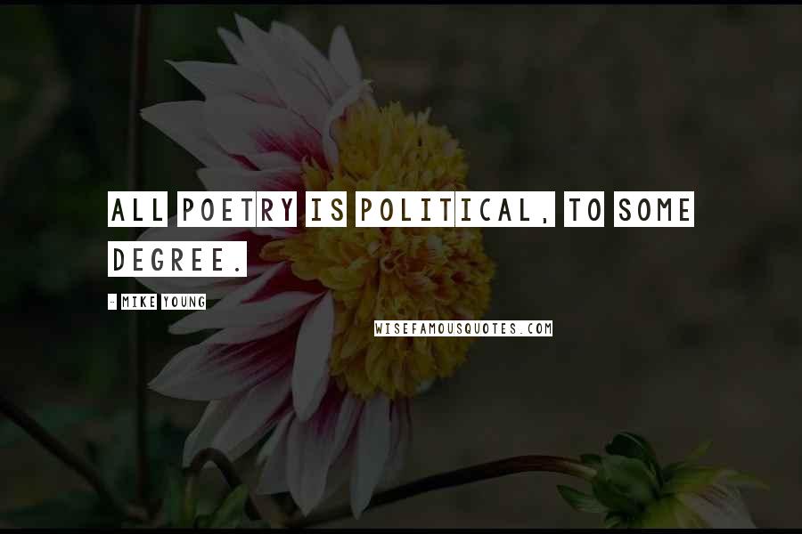 Mike Young quotes: All poetry is political, to some degree.