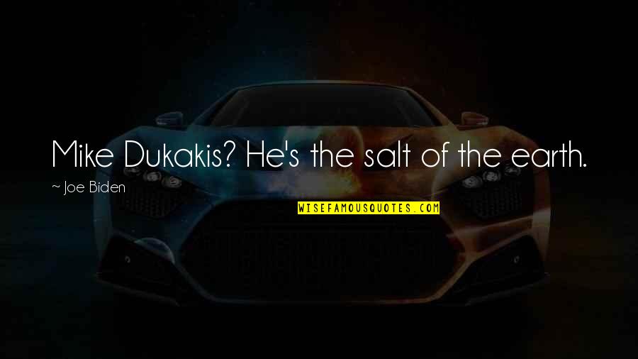 Mike's Quotes By Joe Biden: Mike Dukakis? He's the salt of the earth. Mike's Quotes By Joe Biden: Mike Dukakis? He's the salt of the earth.