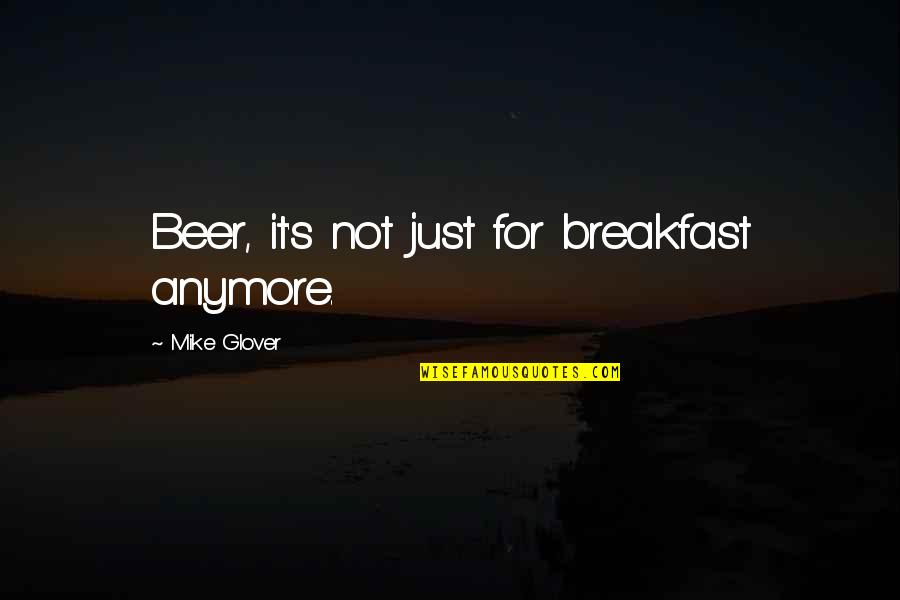 Mike's Quotes By Mike Glover: Beer, it's not just for breakfast anymore.