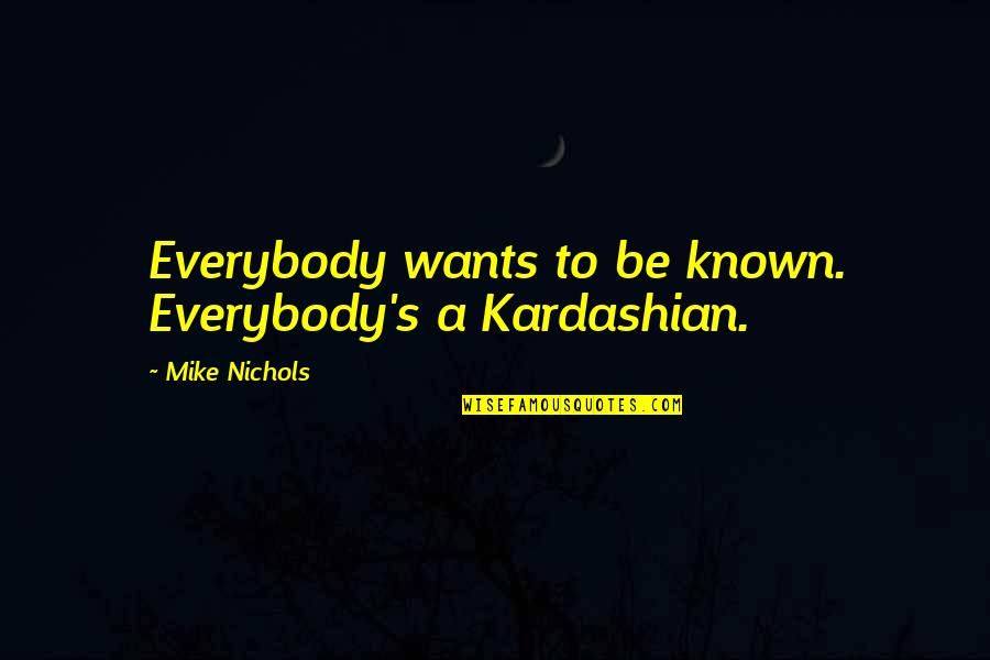 Mike's Quotes By Mike Nichols: Everybody wants to be known. Everybody's a Kardashian.