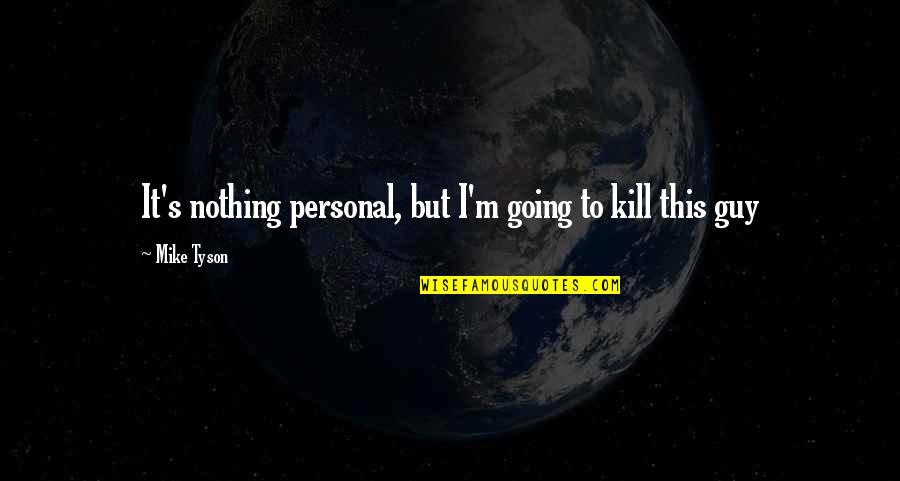 Mike's Quotes By Mike Tyson: It's nothing personal, but I'm going to kill