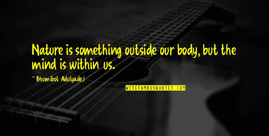 Mikeska Barbeque Quotes By Bhumibol Adulyadej: Nature is something outside our body, but the Mikeska Barbeque Quotes By Bhumibol Adulyadej: Nature is something outside our body, but the