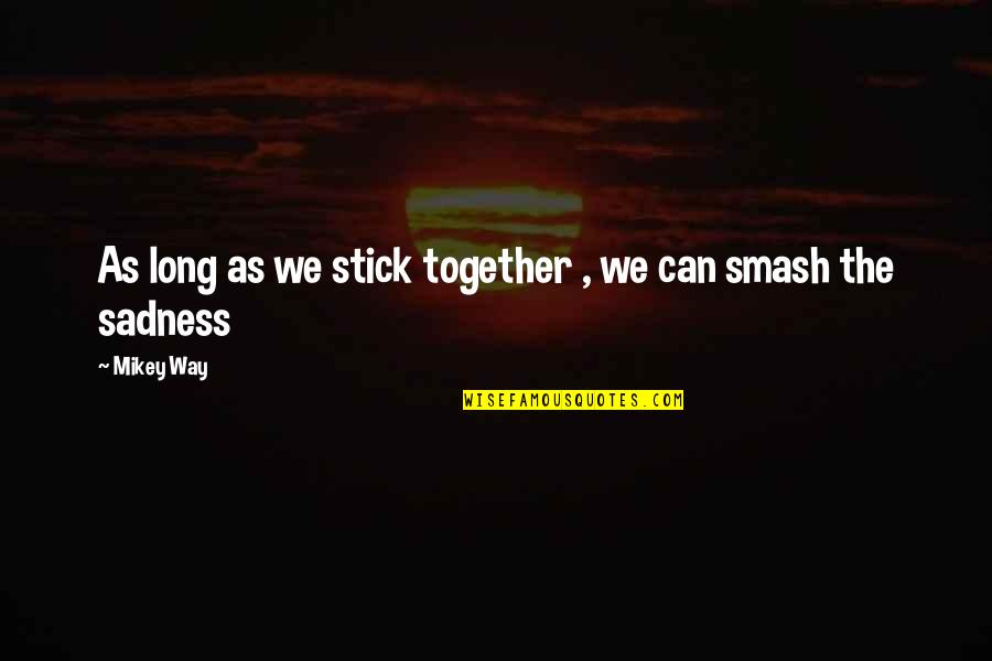 Mikey Quotes By Mikey Way: As long as we stick together , we