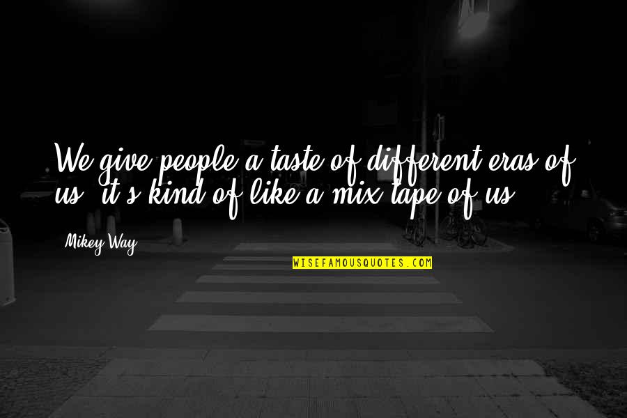 Mikey Quotes By Mikey Way: We give people a taste of different eras