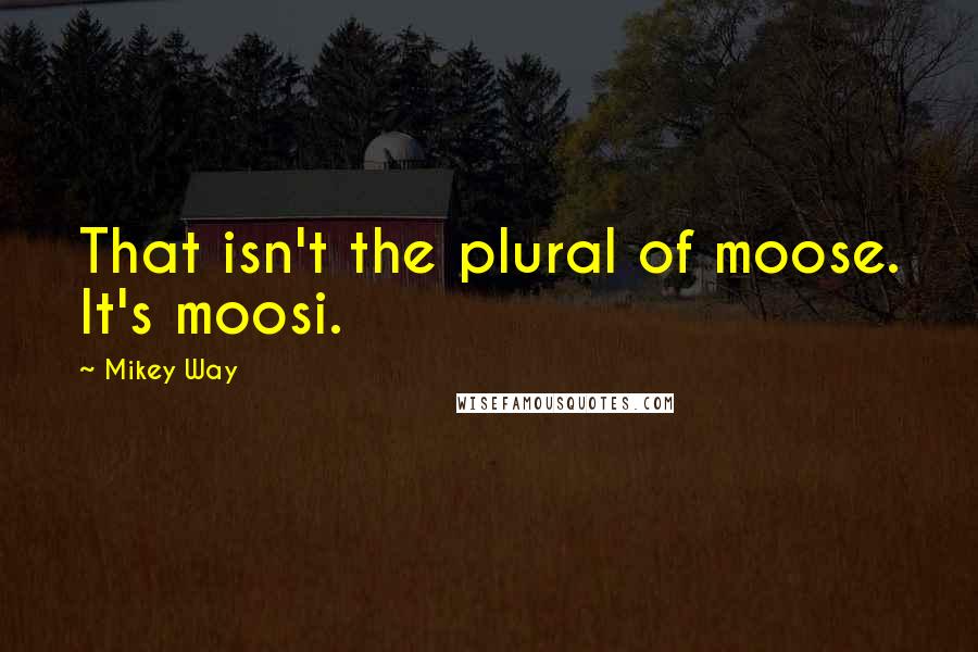 Mikey Way quotes: That isn't the plural of moose. It's moosi.