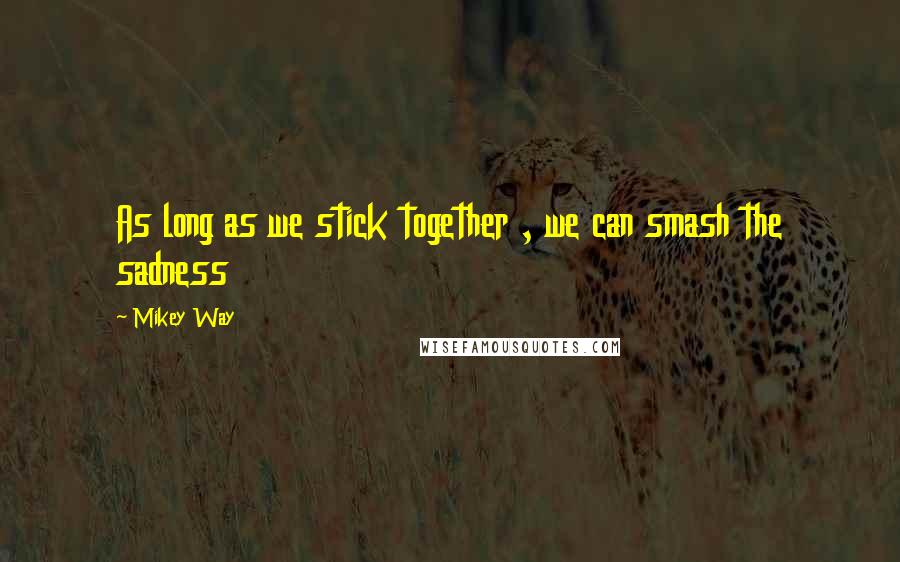 Mikey Way quotes: As long as we stick together , we can smash the sadness