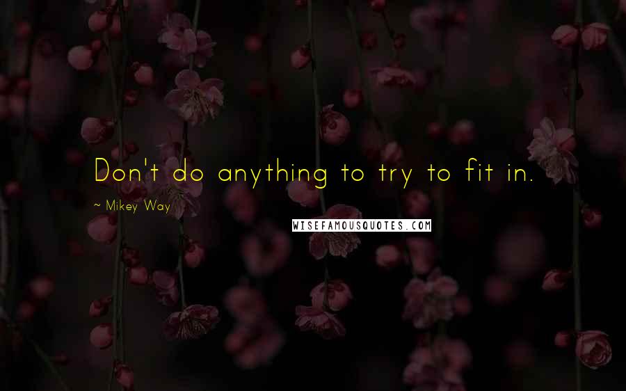 Mikey Way quotes: Don't do anything to try to fit in.