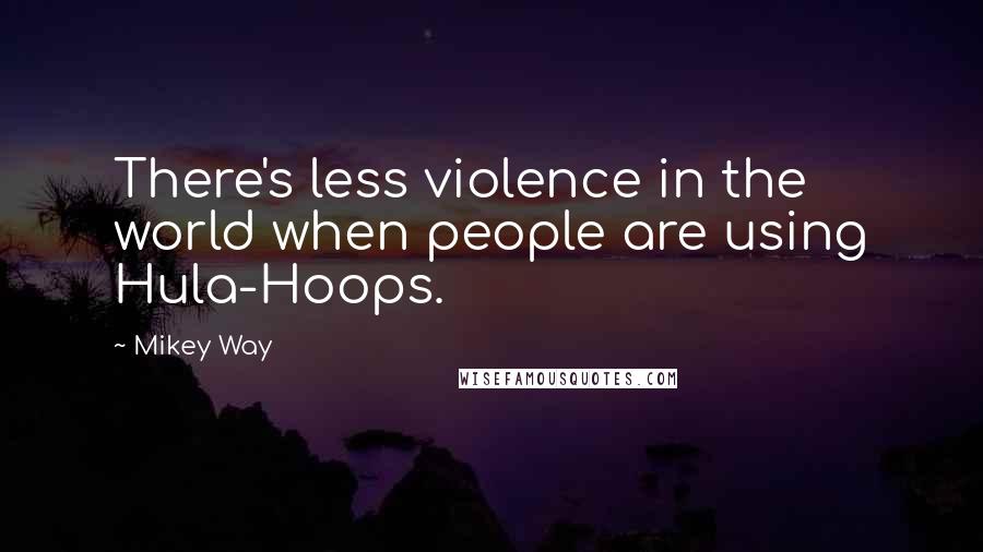 Mikey Way quotes: There's less violence in the world when people are using Hula-Hoops.
