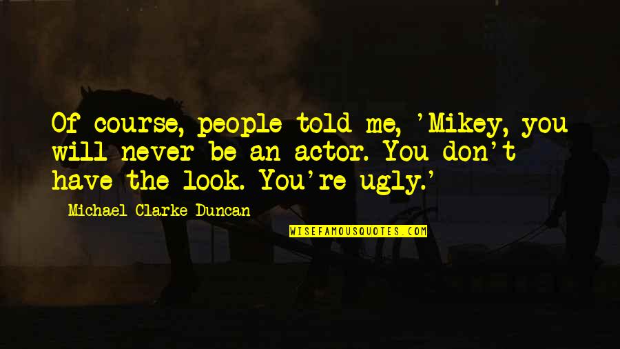 Mikey's Quotes By Michael Clarke Duncan: Of course, people told me, 'Mikey, you will