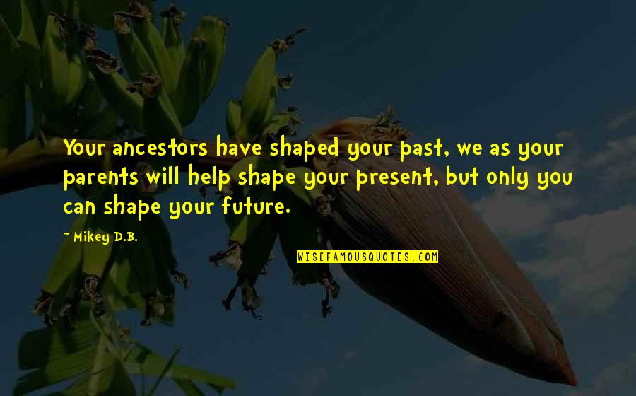 Mikey's Quotes By Mikey D.B.: Your ancestors have shaped your past, we as