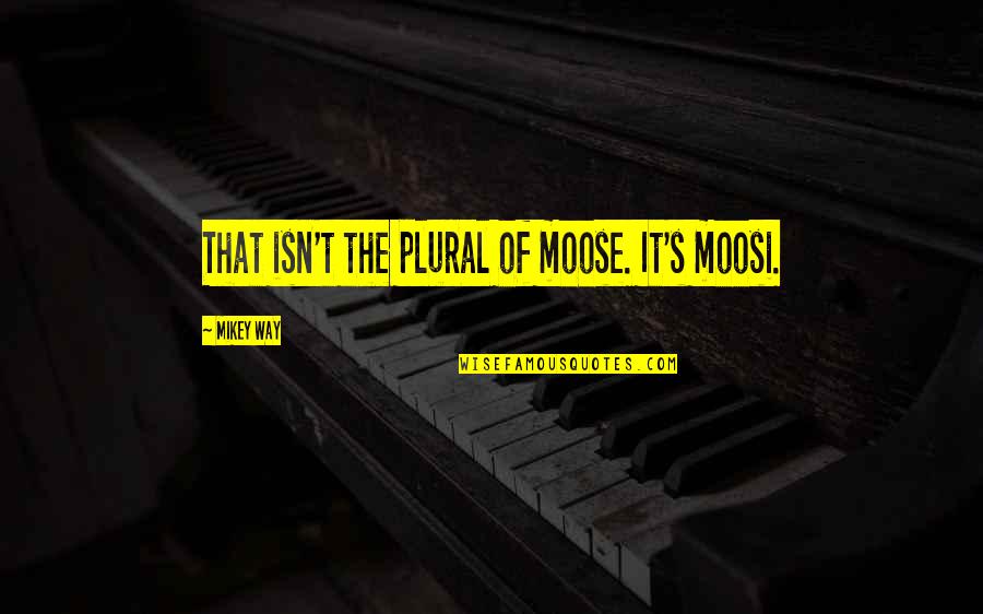 Mikey's Quotes By Mikey Way: That isn't the plural of moose. It's moosi.