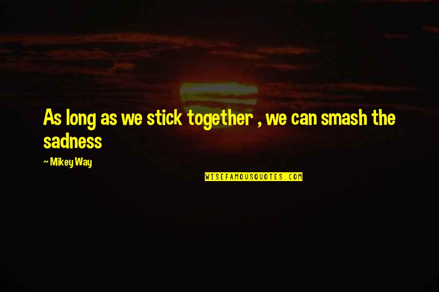 Mikey's Quotes By Mikey Way: As long as we stick together , we