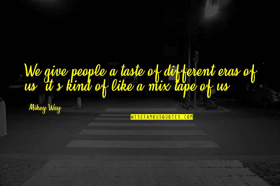 Mikey's Quotes By Mikey Way: We give people a taste of different eras