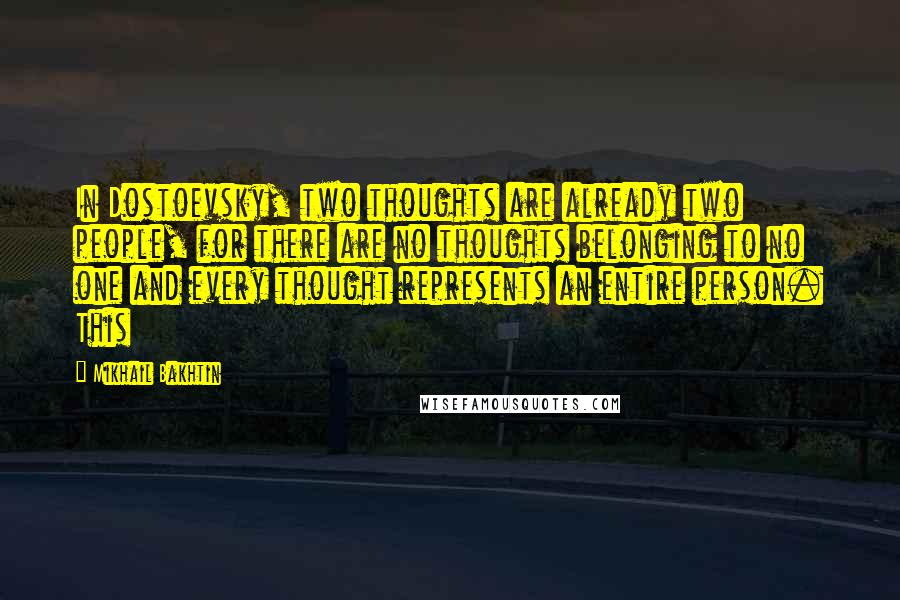 Mikhail Bakhtin quotes: In Dostoevsky, two thoughts are already two people, for there are no thoughts belonging to no one and every thought represents an entire person. This