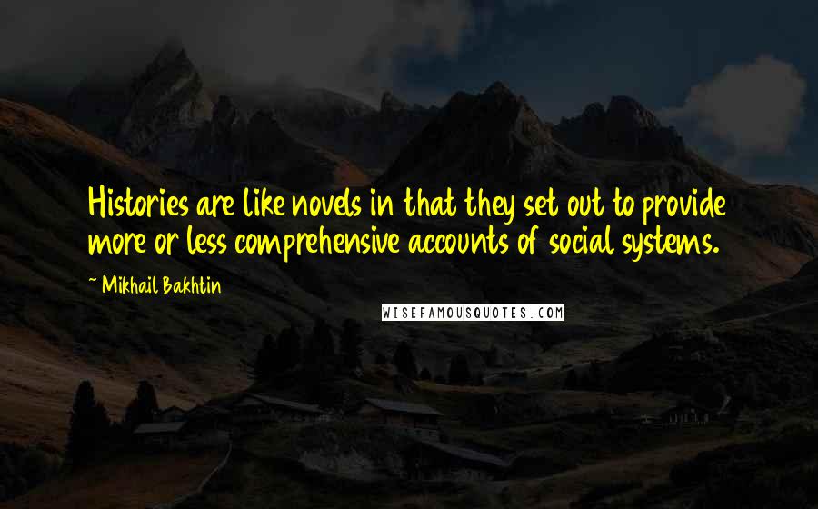 Mikhail Bakhtin quotes: Histories are like novels in that they set out to provide more or less comprehensive accounts of social systems. Mikhail Bakhtin quotes: Histories are like novels in that they set out to provide more or less comprehensive accounts of social systems.