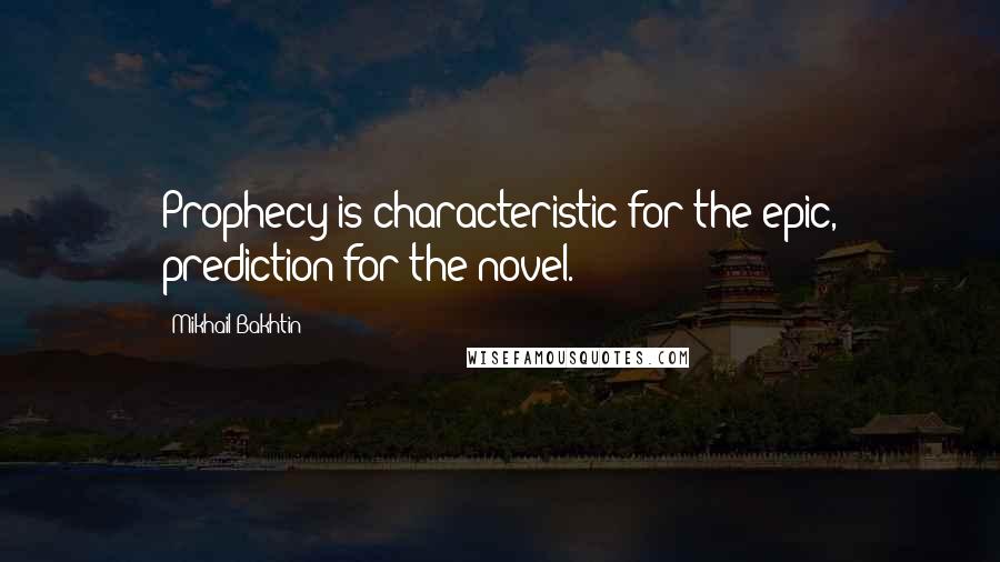 Mikhail Bakhtin quotes: Prophecy is characteristic for the epic, prediction for the novel.