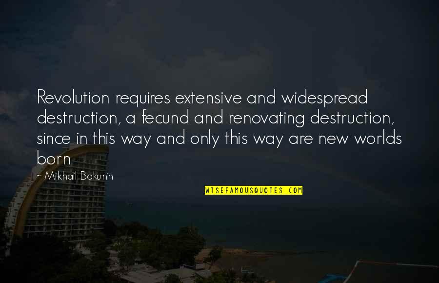 Mikhail Bakunin Quotes By Mikhail Bakunin: Revolution requires extensive and widespread destruction, a fecund