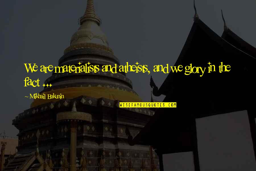 Mikhail Bakunin Quotes By Mikhail Bakunin: We are materialists and atheists, and we glory