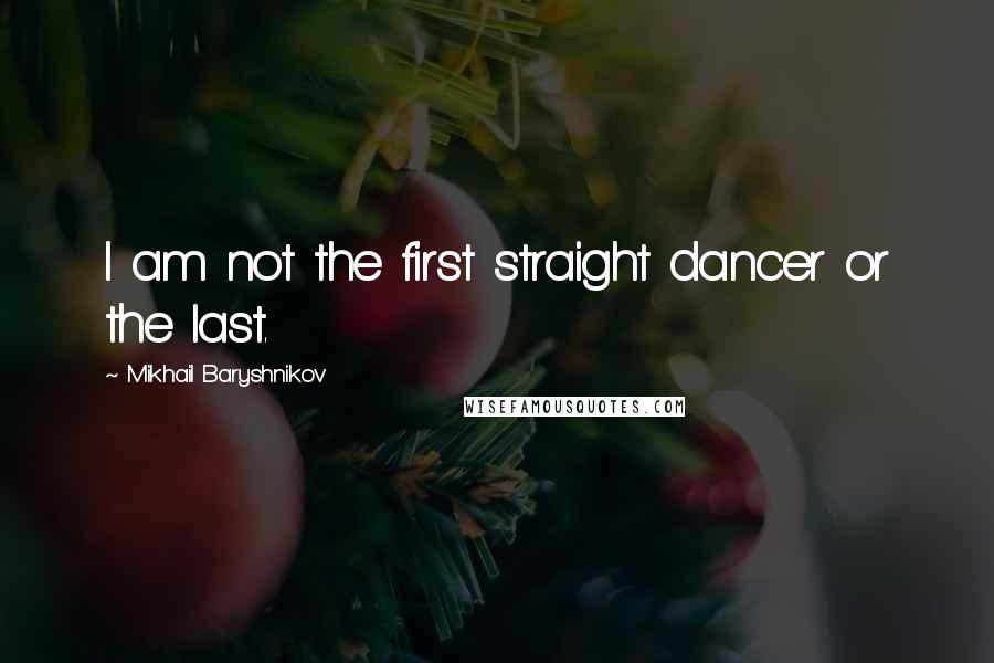 Mikhail Baryshnikov quotes: I am not the first straight dancer or the last.