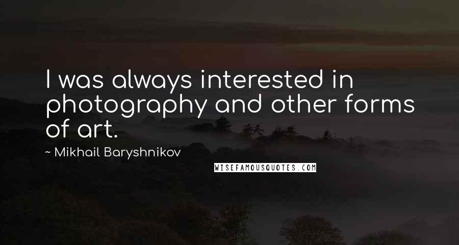 Mikhail Baryshnikov quotes: I was always interested in photography and other forms of art.