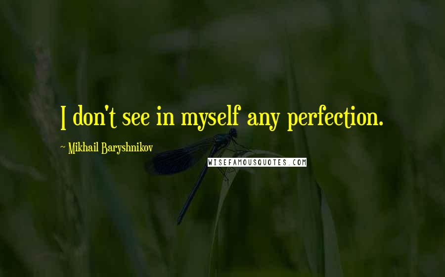 Mikhail Baryshnikov quotes: I don't see in myself any perfection.