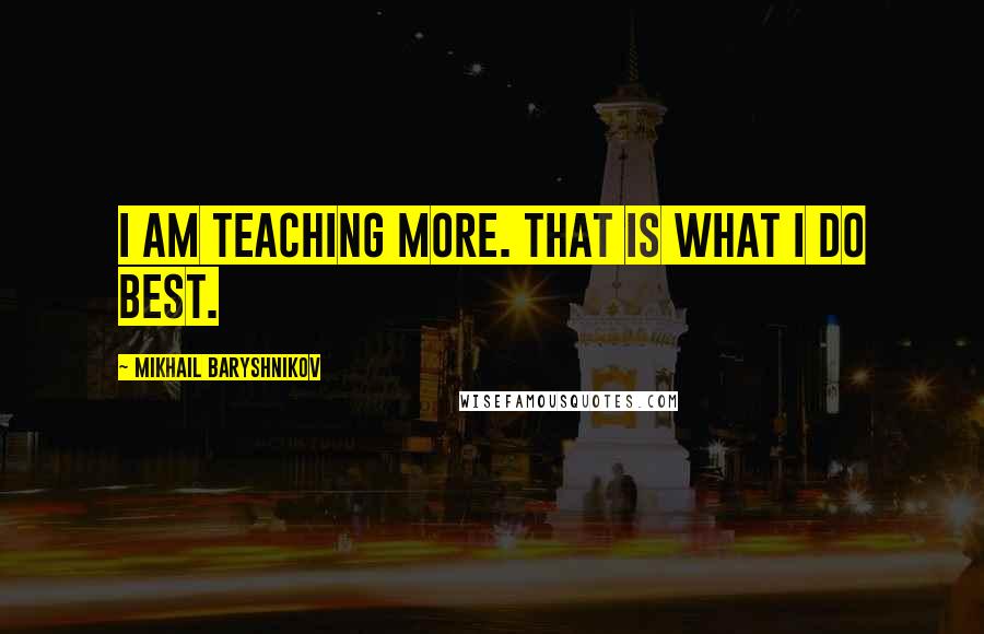 Mikhail Baryshnikov quotes: I am teaching more. That is what I do best.