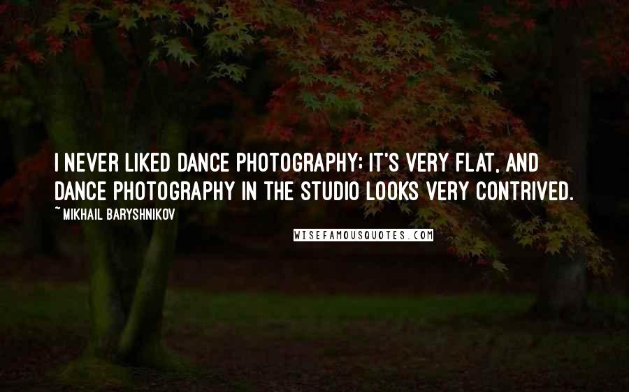 Mikhail Baryshnikov quotes: I never liked dance photography; it's very flat, and dance photography in the studio looks very contrived.