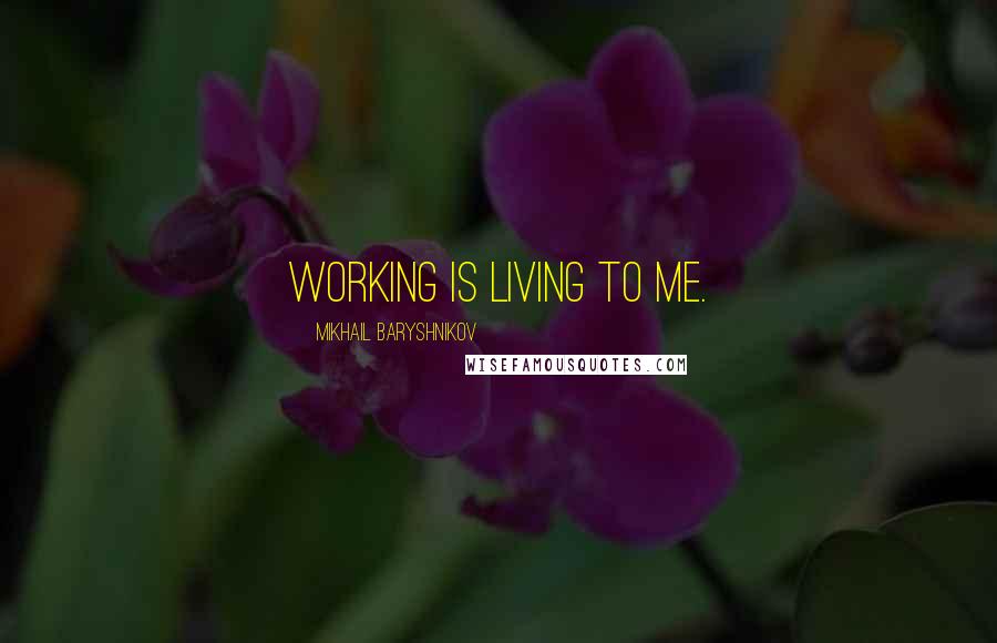 Mikhail Baryshnikov quotes: Working is living to me.