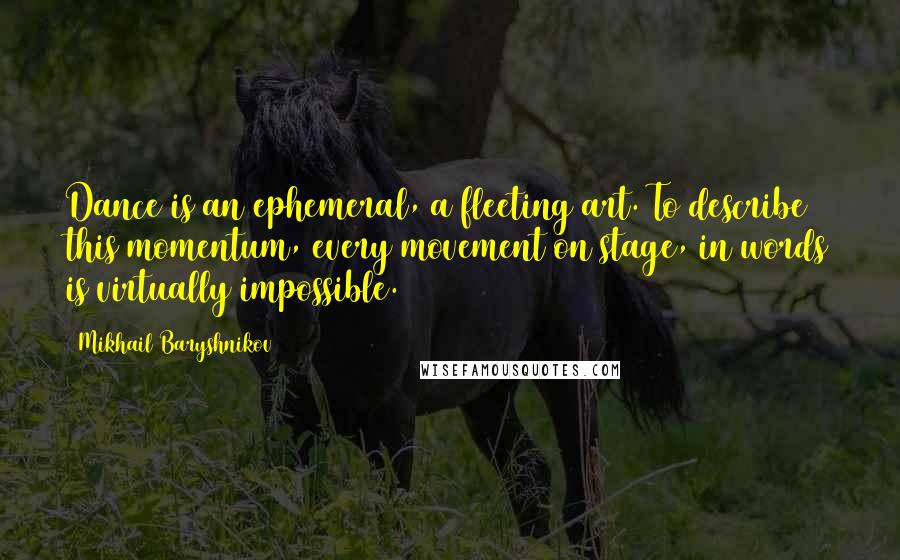 Mikhail Baryshnikov quotes: Dance is an ephemeral, a fleeting art. To describe this momentum, every movement on stage, in words is virtually impossible.